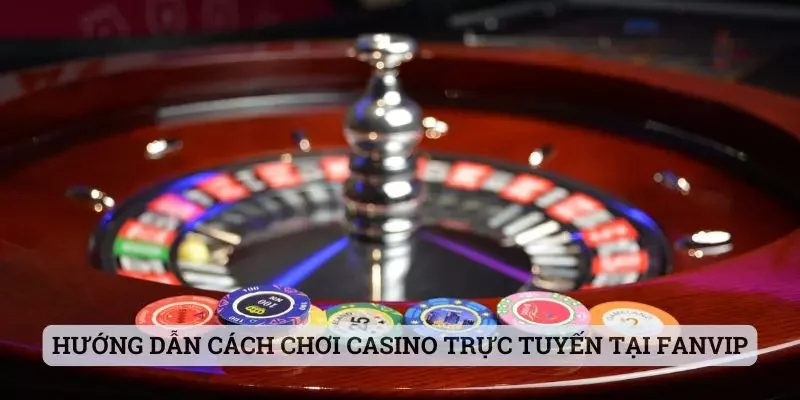 Hướng dẫn cách chơi casino trực tuyến tại Fanvip