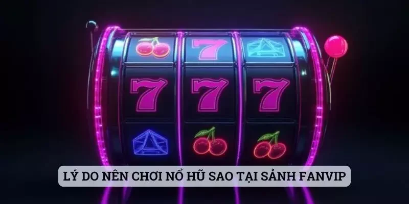 Lý do nên chơi Nổ Hũ Sao tại sảnh Fanvip